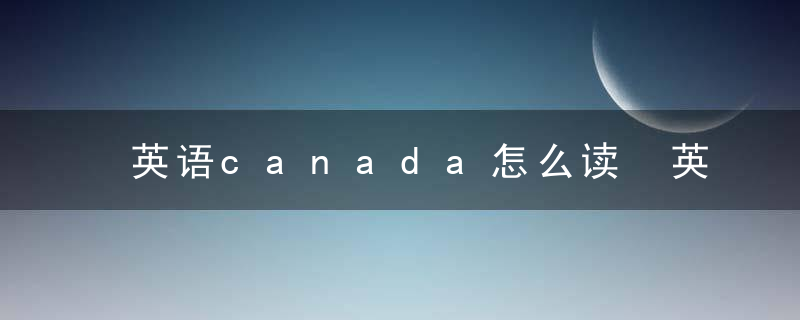 英语canada怎么读 英语canada的意思